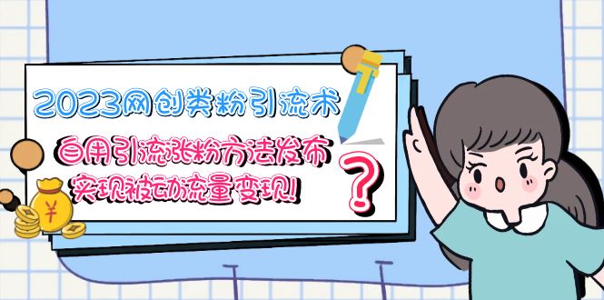 【副业项目5618期】2023网创类粉引流术，自用引流涨粉方法发布，实现被动流量变现-蓝图副业