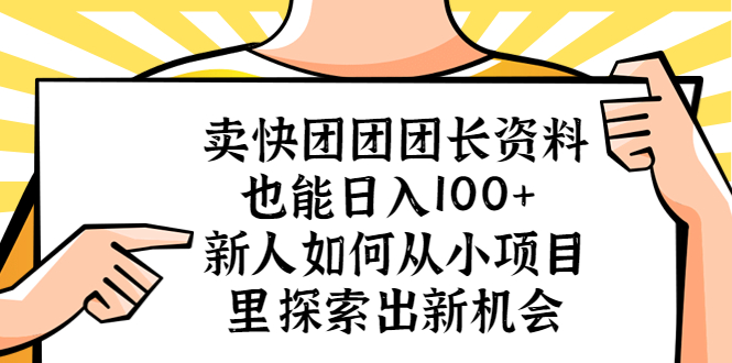【副业项目5619期】卖快团团团长资料也能日入100+ 新人如何从小项目里探索出新机会-蓝图副业