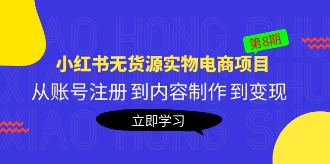 【副业项目5621期】黄岛主《小红书无货源实物电商项目》第8期：从账号注册 到内容制作 到变现-蓝图副业