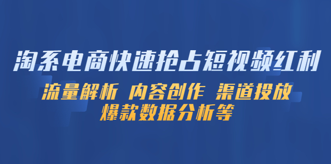 【副业项目5622期】淘系电商快速抢占短视频红利：流量解析 内容创作 渠道投放 爆款数据分析等-蓝图副业
