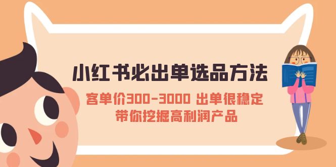 【副业项目5626期】小红书必出单选品方法：客单价300-3000 出单很稳定 带你挖掘高利润产品-蓝图副业