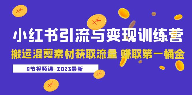 【副业项目5629期】2023小红书引流与变现训练营：搬运混剪素材获取流量 赚取第一桶金（9节课）-蓝图副业