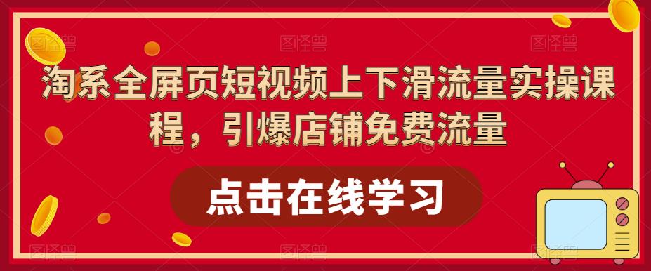 【副业项目5630期】淘系-全屏页短视频上下滑流量实操课程，引爆店铺免费流量（87节视频课）-蓝图副业