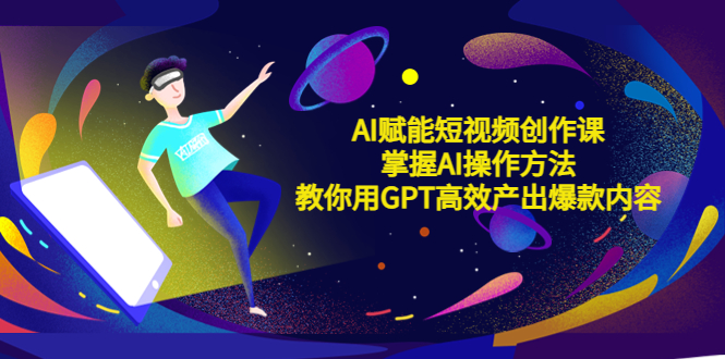 【副业项目5635期】AI赋能短视频创作课，掌握AI操作方法，教你用AI高效产出爆款内容-蓝图副业