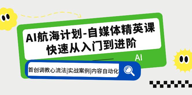 【副业项目5636期】AI航海计划-自媒体精英课 入门到进阶 首创调教心流法|实战案例|内容自动化-蓝图副业