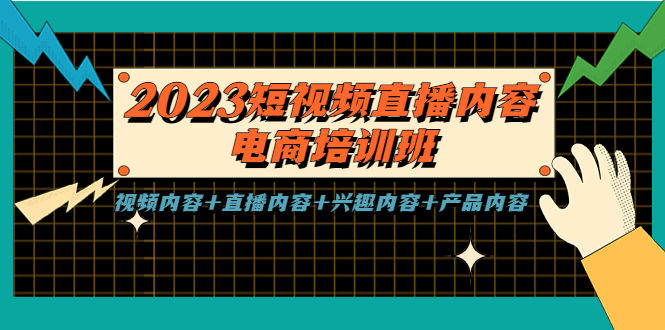 【副业项目5640期】2023短视频直播内容·电商培训班，视频内容+直播内容+兴趣内容+产品内容-蓝图副业