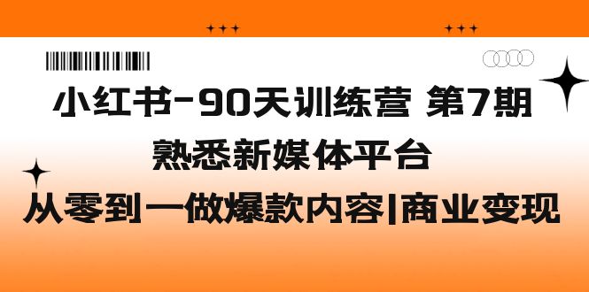 【副业项目5660期】小红书-90天训练营-第7期，熟悉新媒体平台|从零到一做爆款内容|商业变现-蓝图副业