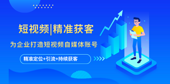 【副业项目5662期】短视频|精准获客 为企业打造短视频自媒体账号 (精准定位+引流+持续获客)-蓝图副业