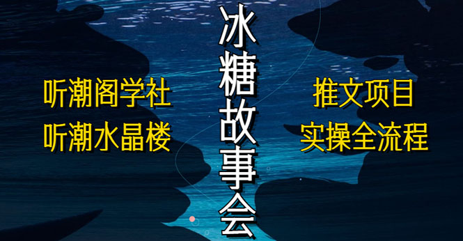 【副业项目5665期】抖音冰糖故事会项目实操，小说推文项目实操全流程，简单粗暴-蓝图副业