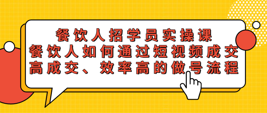 【副业项目5674期】餐饮人招学员实操课，餐饮人如何通过短视频成交，高成交、效率高的做号流程-蓝图副业