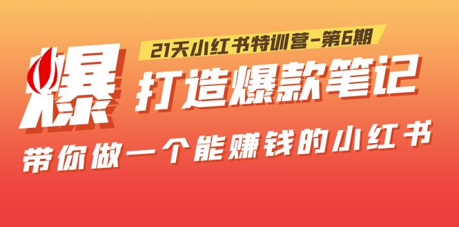 【副业项目5676期】21天小红书特训营-第6期，打造爆款笔记，带你做一个能赚钱的小红书-蓝图副业