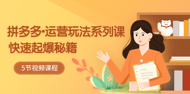 【副业项目5645期】2023拼多多-运营玩法系列课：快速起爆秘籍（5节视频课）-蓝图副业