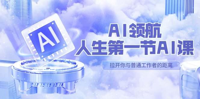 【副业项目5646期】AI-领航-人生第一节-AI课，30位AI领域极客 汇集1000小时Al心得-蓝图副业