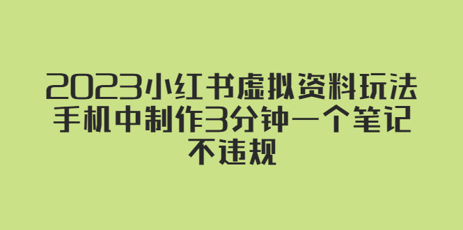【副业项目5649期】2023小红书虚拟资料玩法，手机中制作3分钟一个笔记不违规-蓝图副业