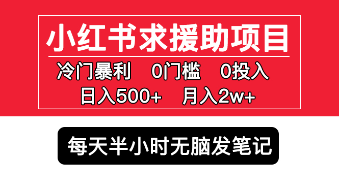 【副业项目5650期】小红书求援助项目，冷门但暴利 0门槛无脑发笔记 日入500+月入2w 可多号操作-蓝图副业