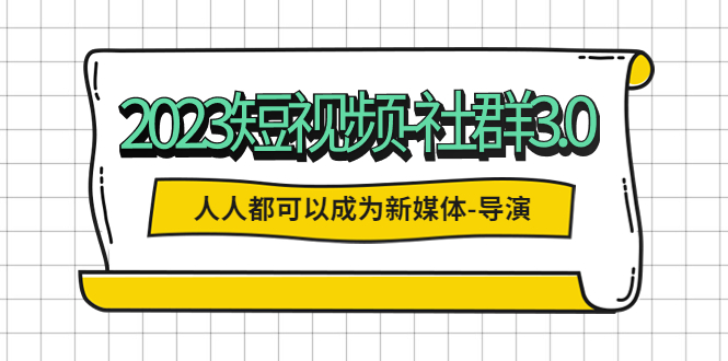 【副业项目5653期】2023短视频-社群3.0，人人都可以成为新媒体-导演 (包含内部社群直播课全套)-蓝图副业