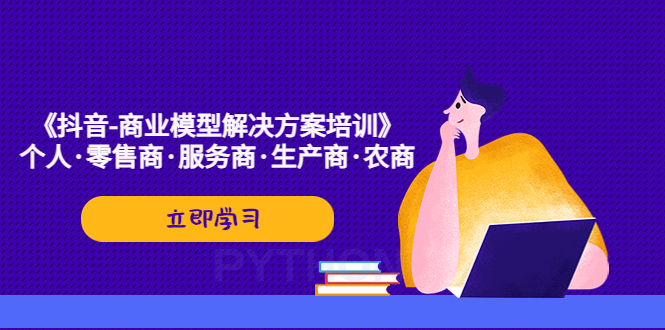 【副业项目5431期】《抖音-商业-模型解决·方案培训》个人·零售商·服务商·生产商·农商-蓝图副业