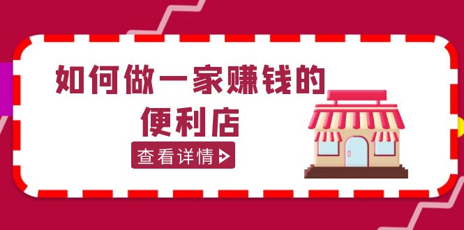 【副业项目5434期】200w粉丝大V教你如何做一家赚钱的便利店选址教程，抖音卖999（无水印）-蓝图副业