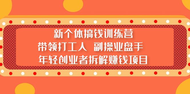 【副业项目5435期】新个体搞钱训练营：带领打工人 副操业盘手 年轻创业者拆解赚钱项目-蓝图副业