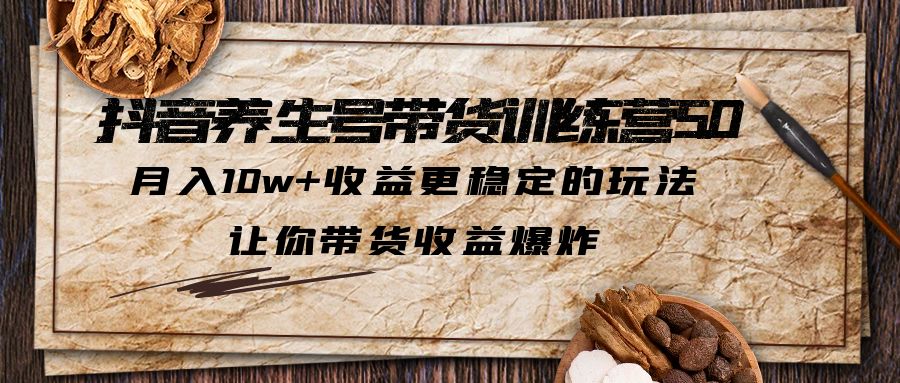 【副业项目5438期】抖音养生号带货·训练营5.0，月入10w+收益更稳定的玩法，让你带货收益爆炸-蓝图副业