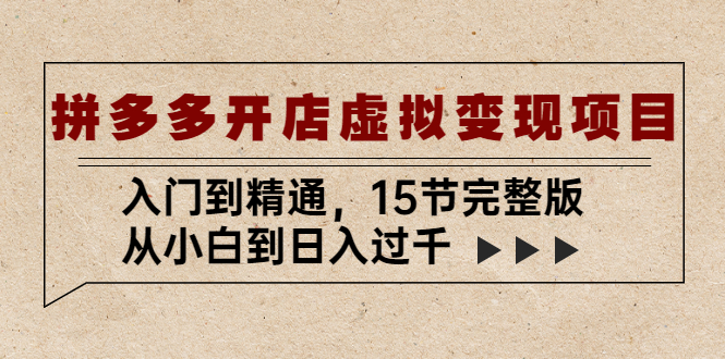 【副业项目5440期】拼多多开店虚拟变现项目：入门到精通，从小白到日入过千（15节完整版）-蓝图副业