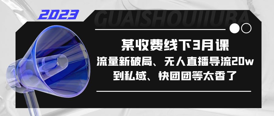 【副业项目5442期】某收费线下3月课，流量新破局、无人直播导流20w到私域、快团团等太香了-蓝图副业