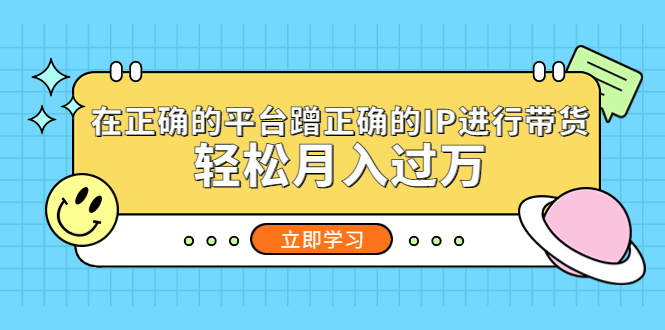 【副业项目5448期】在正确的平台蹭正确的IP进行带货，轻松月入过万-蓝图副业