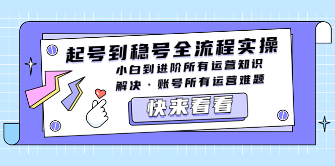 【副业项目5459期】起号到稳号全流程实操，小白到进阶所有运营知识，解决·账号所有运营难题-蓝图副业