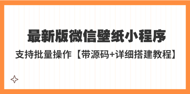 【副业项目5463期】外面收费998最新版微信壁纸小程序搭建教程，支持批量操作【带源码+教程】-蓝图副业