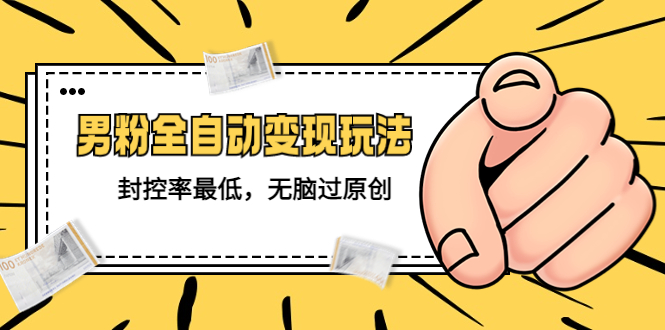 【副业项目5465期】价值1980的男粉全自动变现玩法，封控率最低，无脑过原创-蓝图副业