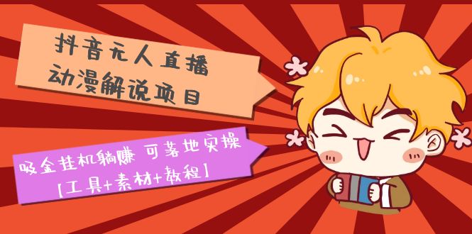 【副业项目5467期】抖音无人直播·动漫解说项目：吸金挂机躺赚 可落地实操【工具+素材+教程】-蓝图副业