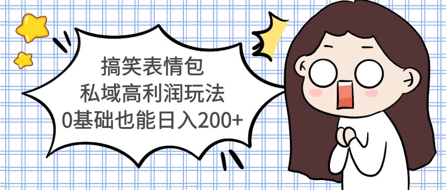 【副业项目5471期】搞笑表情包私域高利润玩法，0基础也能日入200+-蓝图副业