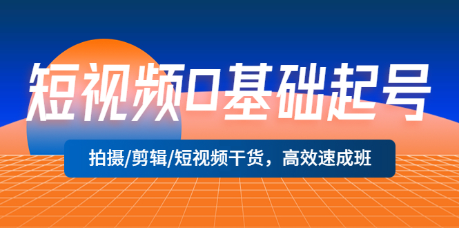 【副业项目5477期】短视频0基础起号，拍摄/剪辑/短视频干货，高效速成班！-蓝图副业