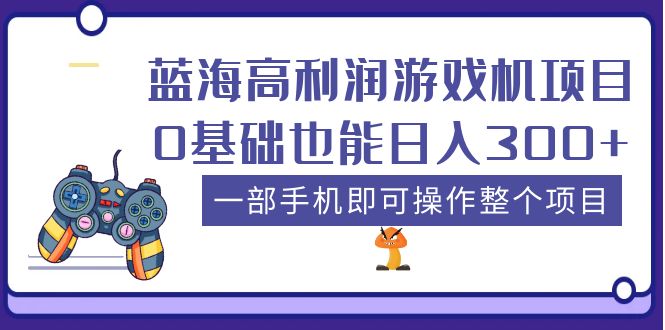 【副业项目5480期】蓝海高利润游戏机项目，0基础也能日入300+。一部手机即可操作整个项目-蓝图副业