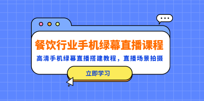 【副业项目5483期】餐饮行业手机绿幕直播课程，高清手机·绿幕直播搭建教程，直播场景拍摄-蓝图副业