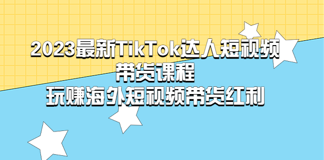 【副业项目5484期】2023最新TikTok·达人短视频带货课程，玩赚海外短视频带货·红利-蓝图副业