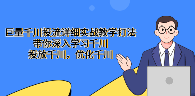 【副业项目5485期】巨量千川投流详细实战教学打法：带你深入学习千川，投放千川，优化千川-蓝图副业