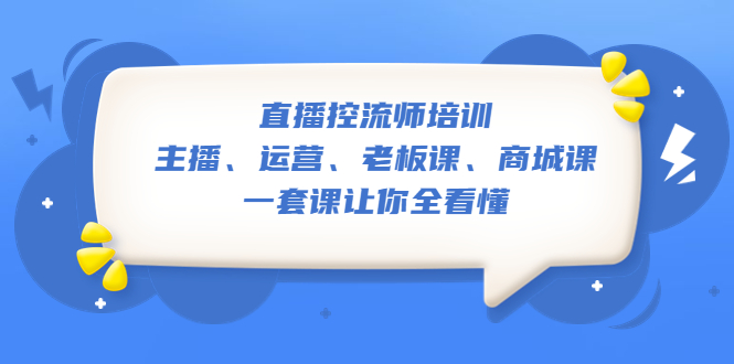 【副业项目5486期】直播·控流师培训：主播、运营、老板课、商城课，一套课让你全看懂-蓝图副业