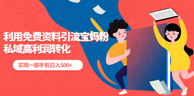 【副业项目5489期】利用免费资料引流宝妈粉，私域高利润转化，实现一部手机日入500+-蓝图副业