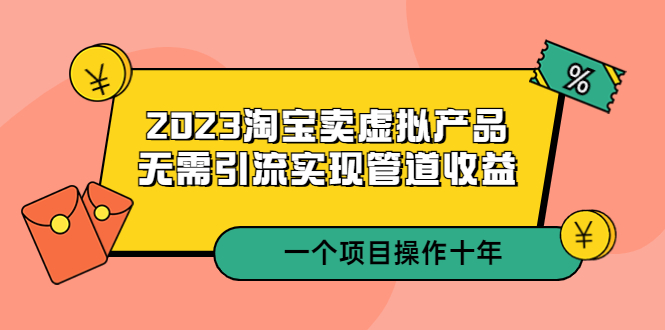 【副业项目5490期】2023淘宝卖虚拟产品，无需引流实现管道收益 一个项目能操作十年-蓝图副业