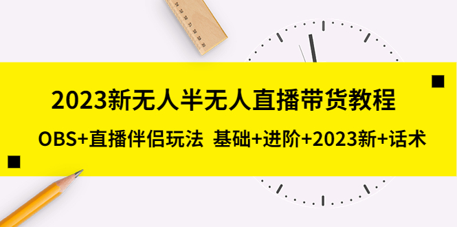 【副业项目5492期】2023新无人半无人直播带货教程 OBS+直播伴侣玩法 基础+进阶+2023新课+话术-蓝图副业