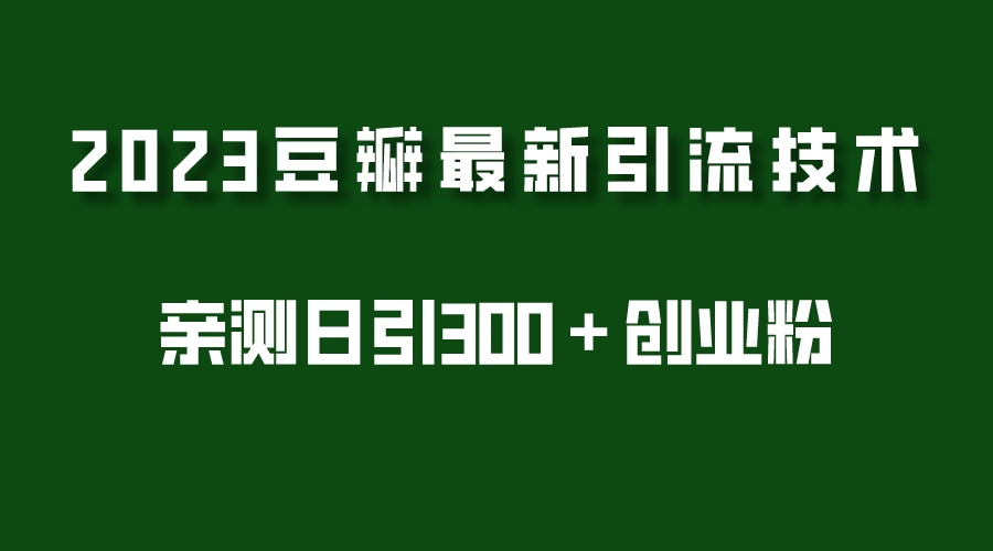 【副业项目5495期】2023豆瓣引流最新玩法，实测日引流创业粉300＋（7节视频课）-蓝图副业
