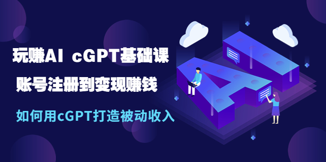 【副业项目5506期】玩赚AI cGPT基础课：账号注册到变现赚钱，如何用cGPT打造被动收入-蓝图副业