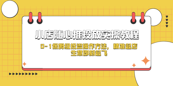【副业项目5512期】小店随心推投放实操教程，0-1保姆级投流操作方法，精准起店，生意即刻起飞-蓝图副业
