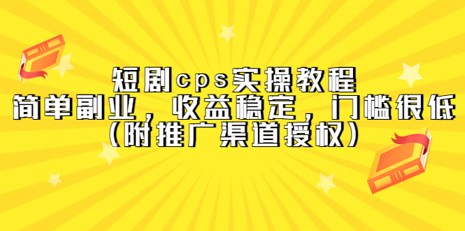 【副业项目5520期】短剧cps实操教程，简单副业，收益稳定，门槛很低（附推广渠道授权）-蓝图副业