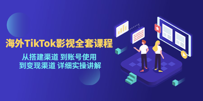 【副业项目5529期】海外TikTok/影视全套课程，从搭建渠道 到账号使用 到变现渠道 详细实操讲解-蓝图副业