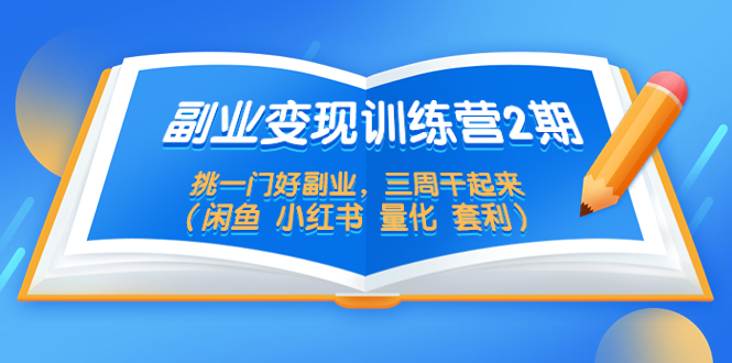 【副业项目5542期】副业变现训练营2期，挑一门好副业，三周干起来（闲鱼 小红书 量化 套利）-蓝图副业