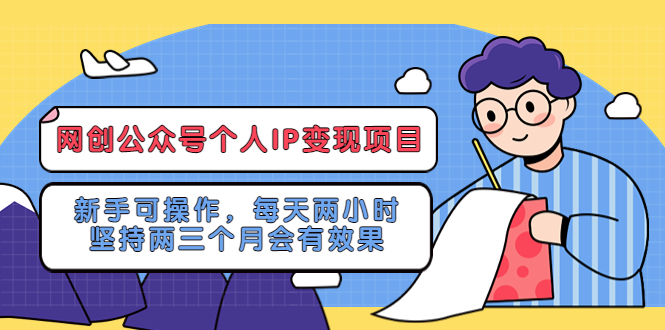 【副业项目5552期】网创公众号个人IP变现项目：新手可操作，每天两小时，坚持两三个月会有效果-蓝图副业