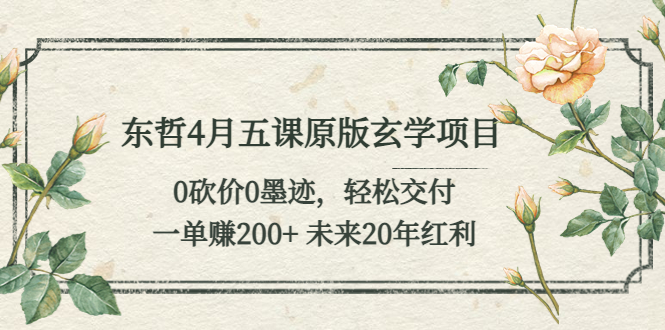 【副业项目5554期】东哲4月五课原版玄学项目：0砍价0墨迹 轻松交付 一单赚200+未来20年红利-蓝图副业