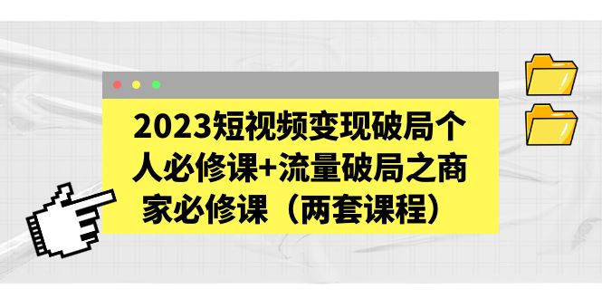 【副业项目5556期】2023短视频变现破局个人必修课+流量破局之商家必修课（两套课程）-蓝图副业